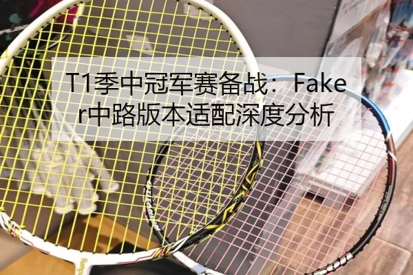 T1季中冠军赛备战：Faker中路版本适配深度分析